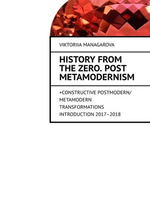 cover image of History from the Zero. Post metamodernism. + CONSTRUCTIVE POSTMODERN / METAMODERN TRANSFORMATIONS Introduction 2017–2018